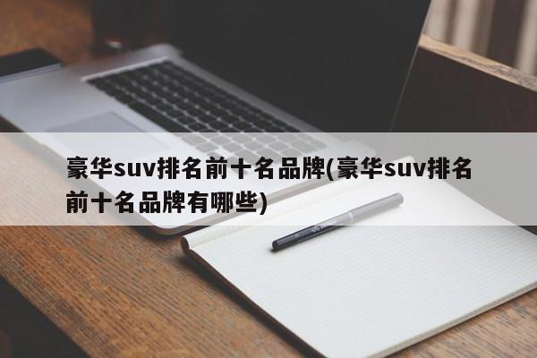 豪华suv排名前十名品牌(豪华suv排名前十名品牌有哪些)