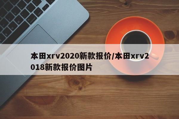 本田xrv2020新款报价/本田xrv2018新款报价图片
